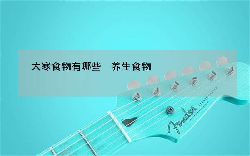 大寒食物有哪些 养生食物